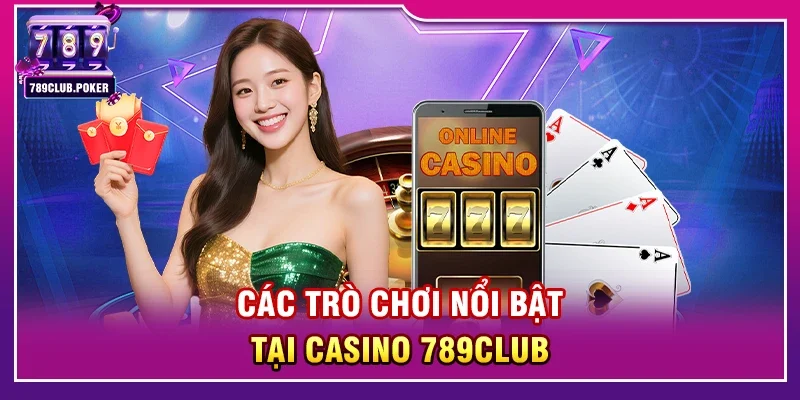 Các Trò Chơi Nổi Bật Tại Casino 789club